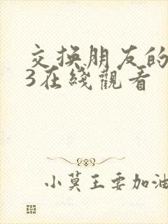 交换朋友的妻子3在线观看