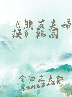 《朋友夫妇:交换》韩国