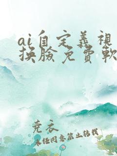 ai自定义视频换脸免费软件