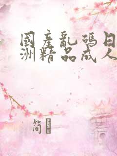 国产乱码日韩亚洲精品成人 国产乱码日韩亚洲精品成人