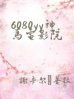 6080yy神马电影院