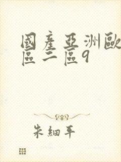 国产亚洲欧美一区二区9 国产亚洲欧美一区二区9