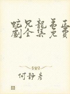 蛇兄龙弟正版短剧全集免费播放 蛇兄龙弟正版短剧全集免费播放