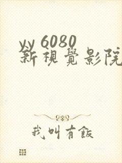 yy 6080新视觉影院