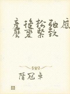 产后松弛应该怎么变紧致