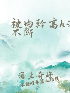 被肉干高h潮文不断