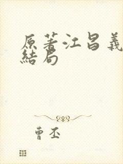 原著江昌义真实结局 原著江昌义真实结局