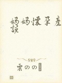 妈妈怀孕产子小说 妈妈怀孕产子小说