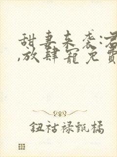 甜妻来袭:君少,放肆宠免费阅读