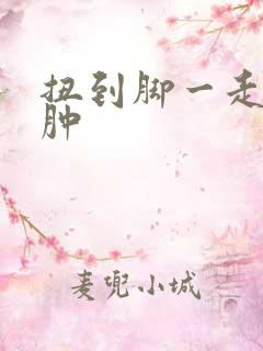 扭到脚一走路就肿