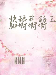 快舔我的玉足美脚啊啊啊