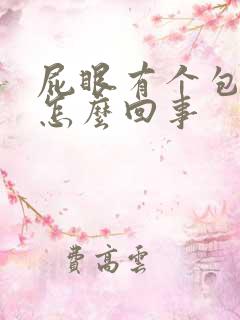 屁眼有个包好疼怎么回事 屁眼有个包好疼怎么回事