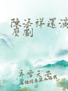 陈添祥还演过什么剧 陈添祥还演过什么剧