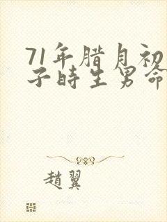 71年腊月初九子时生男命,是什么命运