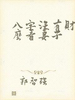八字没有财星怎么看妻子 八字没有财星怎么看妻子
