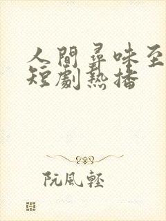 人间寻味至清欢短剧热播 人间寻味至清欢短剧热播
