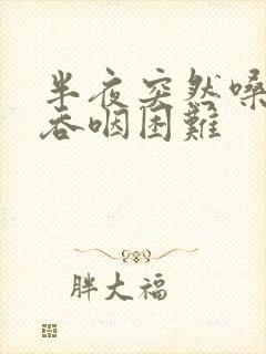 半夜突然嗓子疼吞咽困难