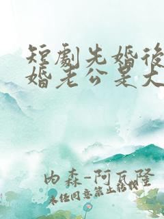 短剧先婚后爱闪婚老公是大佬