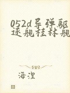 052d导弹驱逐舰桂林舰 052d导弹驱逐舰桂林舰