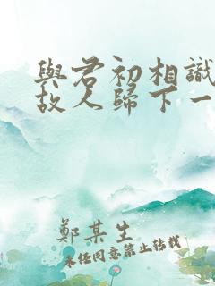 与君初相识犹如故人归下一句