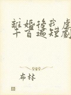 离婚后我虐前夫千百遍短剧资源 离婚后我虐前夫千百遍短剧资源