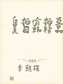 自拍偷拍亚洲欧美日韩精品 自拍偷拍亚洲欧美日韩精品