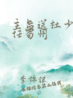 主旨送杜少府之任蜀州 主旨送杜少府之任蜀州