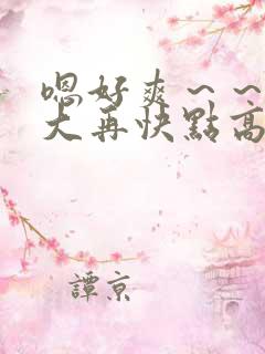 嗯好爽～～哦好大再快点高潮了～～高h