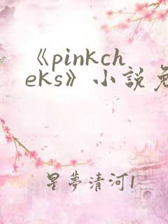 《pinkcheks》小说免费阅读 《pinkcheks》小说免费阅读