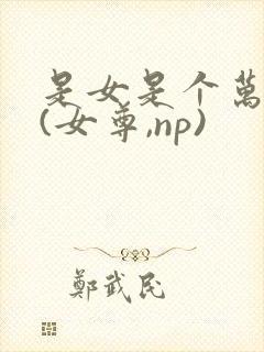 是女是个万人迷(女尊,np)