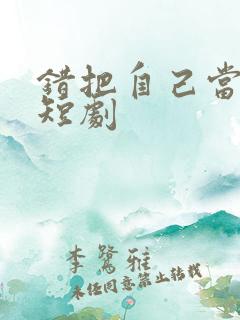 错把自己当夫人短剧