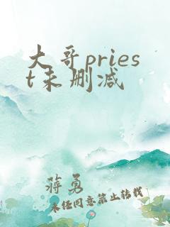 大哥priest未删减 大哥priest未删减
