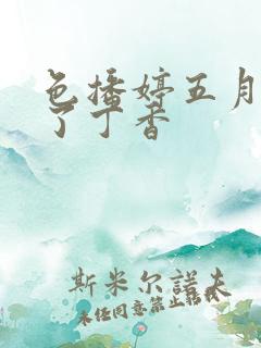 色播婷五月俺去了丁香 色播婷五月俺去了丁香