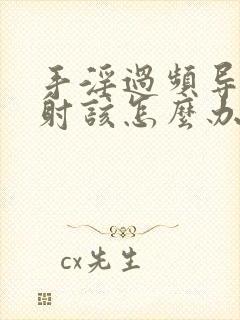 手淫过频导致早射该怎么办
