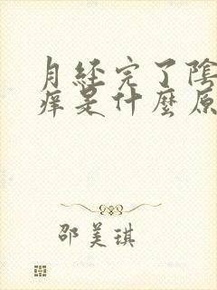 月经完了阴部内痒是什么原因 月经完了阴部内痒是什么原因