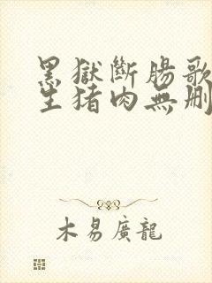 黑狱断肠歌之砌生猪肉无删减