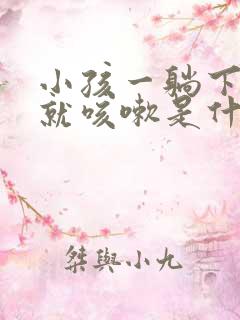 小孩一躺下睡觉就咳嗽是什么原因