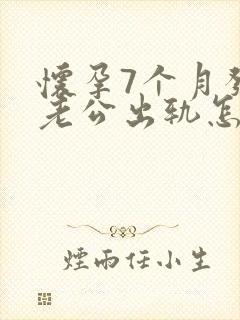 怀孕7个月发现老公出轨怎么挽回