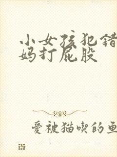 小女孩犯错被妈妈打屁股