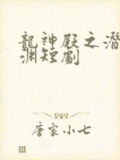 龙神殿之潜龙在渊短剧 龙神殿之潜龙在渊短剧