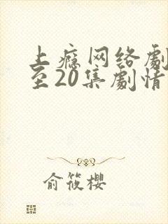 上瘾网络剧16至20集剧情 上瘾网络剧16至20集剧情