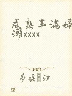 成熟丰满妇人高潮xxxx