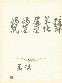 妈妈属羊孩子属鼠怎么化解
