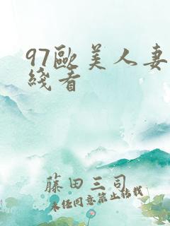 97欧美人妻在线看 97欧美人妻在线看