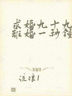 求婚九十九次,离婚一秒钟短剧免费观看