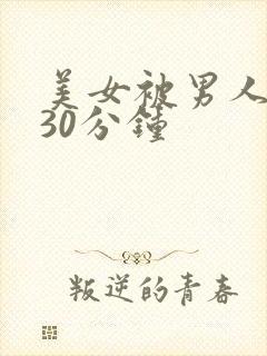 美女被男人桶爽30分钟