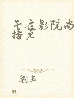 午夜影院尚美直播免 午夜影院尚美直播免