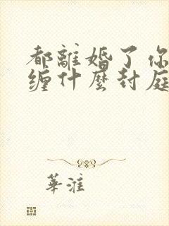 都离婚了你还纠缠什么封庭深阅读全文 都离婚了你还纠缠什么封庭深阅读全文