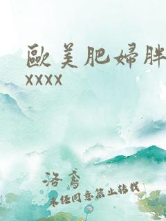 欧美肥妇胖老太xxxx