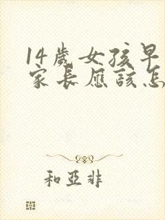 14岁女孩早恋家长应该怎么教育